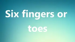 Six fingers or toes - Medical Definition and Pronunciation