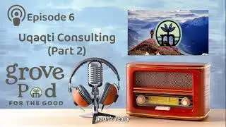 Grove Pod Episode 6 &ndash; Uqaqti Consulting (Part 2)