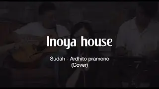 Inoya House - Sudah by Ardhito Pramono (Cover)