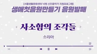 [서울생활문화센터 낙원] 생애 첫 음원만들기 | 07. 사소함의 조각들 - 소리아
