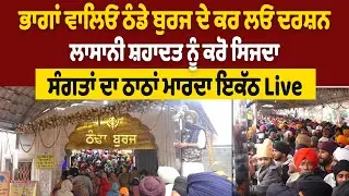 LIVE | ਭਾਗਾਂ ਵਾਲਿਓ ਠੰਡੇ ਬੁਰਜ ਦੇ ਕਰ ਲਓ ਦਰਸ਼ਨ,ਲਾਸਾਨੀ ਸ਼ਹਾਦਤ ਨੂੰ ਕਰੋ ਸਿਜਦਾ, ਸੰਗਤਾਂ ਦਾ ਠਾਠਾਂ ਮਾਰਦਾ ਇਕੱਠ