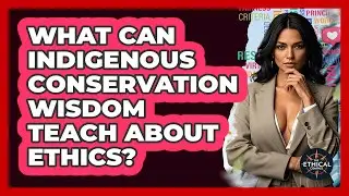 What Can Indigenous Conservation Wisdom Teach About Ethics? - The Ethical Compass