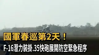 國軍春巡第2天! F-16潛力裝掛.35快砲展開防空緊急程序－民視新聞