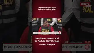 Las primeras palabras de alias El monstruo tras llegar al Per&uacute;