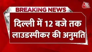 Breaking News: राजधानी दिल्ली से बड़ी खबर, Delhi  में अब रात 12 बजे तक लाउडस्पीकर की अनुमति | AajTak