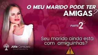 MEU MARIDO PODE TER AMIGAS? Parte 2 - Júlia Consuelo Psicoterapeuta