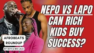 NEPO vs LAPO In Afrobeats: Can Rich Kids Buy Success With Money?
