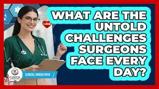 What Are The Untold Challenges Surgeons Face Every Day? - Clinical Career Path