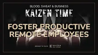 How to Guarantee Productive Remote Employees | Kaizen Time: Blood, Sweat & Business Podcast