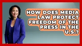 How Does Media Law Protect Freedom of the Press in the U.S.? | Journalism Explained News