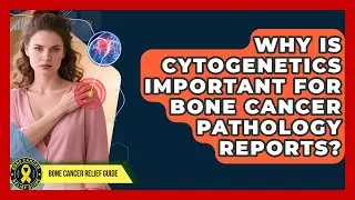 Why Is Cytogenetics Important For Bone Cancer Pathology Reports? - Bone Cancer Relief Guide