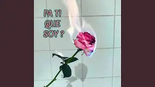 PA TI QUE SOY?