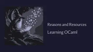 Reasons and Resources - Learning The OCaml Programming Language