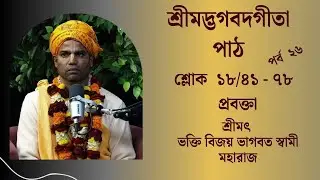 শ্রীমদ্ভগবদগীতা পাঠ শ্লোক ১৮ /৪০ - ৭৮  ২৬ তম পর্ব  প্রবক্তা - শ্রীমৎ ভক্তি বিজয় ভাগবত স্বামী মহারাজ