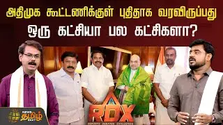 RDX | அதிமுக கூட்டணிக்குள் புதிதாக வரவிருப்பது ஒரு கட்சியா பல கட்சிகளா? இறுதியாவதில் இழுபறியா?
