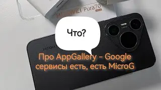Установка приложений через AppGallery на HUAWEI Pura 70. Новые возможности и MicroG
