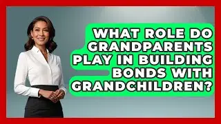 What Role Do Grandparents Play in Building Bonds With Grandchildren? | Guide to Grandparenting News