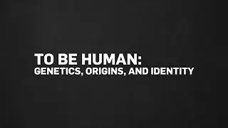 To Be Human: Genetics, Origins, and Identity