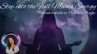 Step into the Full Moons Energy: Transformation, Myths & Magic