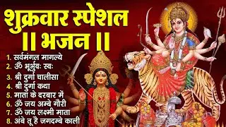 शुक्रवार भक्ति भजन :- सर्वमंगल मांगल्ये, ॐ भूर्भुवः स्वः, या देवी सर्व भूतेषु , दुर्गा चालीसा व आरती