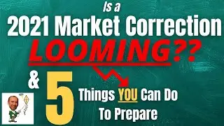 Is a 2021 Market Correction Looming?  Why It Could Happen and 5 Things You Can Do To Prepare