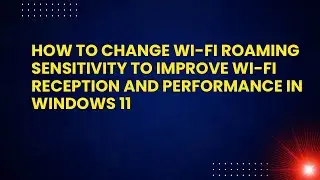 How to Change Wi-Fi Roaming Sensitivity to Improve Wi-Fi Reception and Performance in Windows 11