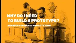 Why do I need to build a prototype? What Are the Benefits of Rapid Prototyping?