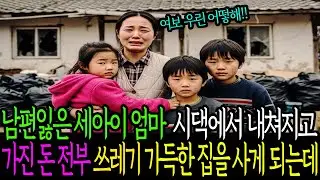남편잃은 세아이 엄마 시댁에서 내쳐지고 가진 돈 전부 쓰레기 가득한 집을  사게 되는데...