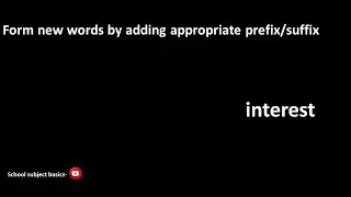 Form new words by adding appropriate prefix/suffix-interest/School subjects basics
