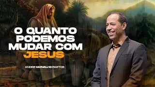 O QUANTO PODEMOS MUDAR COM JESUS - Pr. André Carvalho