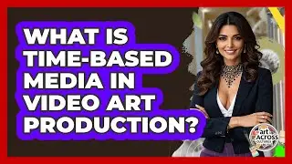What Is Time-based Media In Video Art Production? - Art Across Cultures