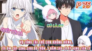 Vợ tổng tài chê con không xứng, tôi ôm cặp song sinh bỏ trốn, 5 năm sau cô ấy vung tiền tỷ... | 75