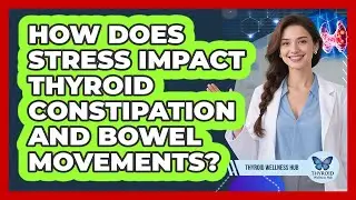 How Does Stress Impact Thyroid Constipation And Bowel Movements? - Thyroid Wellness Hub