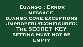 Django : Error message: django.core.exceptions.ImproperlyConfigured: The SECRET_KEY setting must not