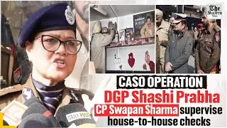 CASO Operation: DGP Shashi Prabha, CP Swapan Sharma supervise house-to-house checks