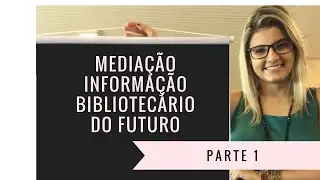 Mediação da informação na biblioteca do futuro - Parte 1