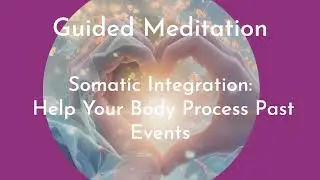 Somatic Integration:  Help Your Body Process Past Events