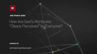 How Are God&rsquo;s Attributes &ldquo;Clearly Perceived&rdquo; by Everyone?