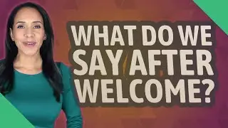What do we say after welcome?