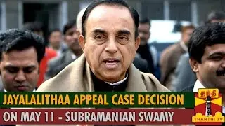 Jayalalithaa Appeal Case Decision on May 11 - Subramanian Swamy - Thanthi TV