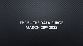Ep12 The Data Purge 28March2022