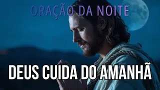 Oração da Noite | Entregue Seus Planos a Deus | Deus Já Cuida do Amanhã