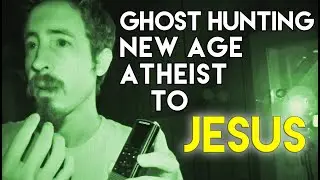 Ghost Hunting, New Age, Atheist, to JESUS!
