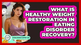 What Is Healthy Weight Restoration In Eating Disorder Recovery? - Eating Disorder Support Hub