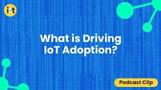 What is Driving IoT Adoption? | IoT For All Podcast Clip