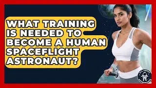 What Training Is Needed To Become A Human Spaceflight Astronaut? - All About Astronauts