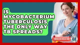 Is Mycobacterium Tuberculosis The Only Way TB Spreads? - Tuberculosis Disease Guide