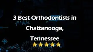 3 Best Orthodontists in Chattanooga, Tennessee | Orthodontists