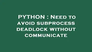 PYTHON : Need to avoid subprocess deadlock without communicate