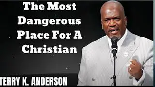 The Most Dangerous Place For A Christian- Terry Keith Anderson Message